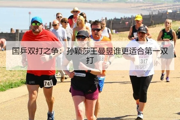 国乒双打之争：孙颖莎王曼昱谁更适合第一双打
