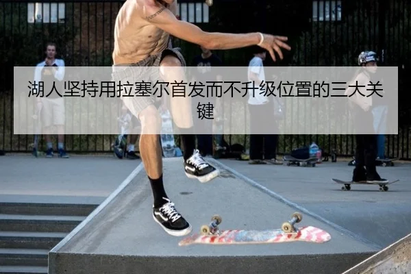 湖人坚持用拉塞尔首发而不升级位置的三大关键