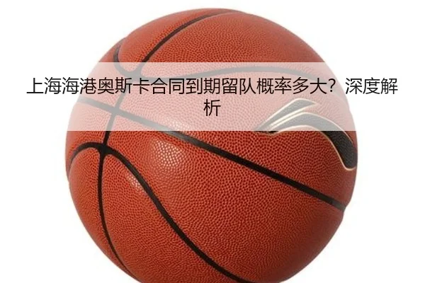 上海海港奥斯卡合同到期留队概率多大？深度解析